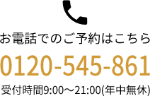 お電話でのご予約はこちら 0120-545-861 受付時間9:00〜21:00(年中無休)