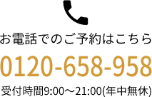 お電話でのご予約はこちら 0120-658-958 受付時間9:00～21:00(年中無休)