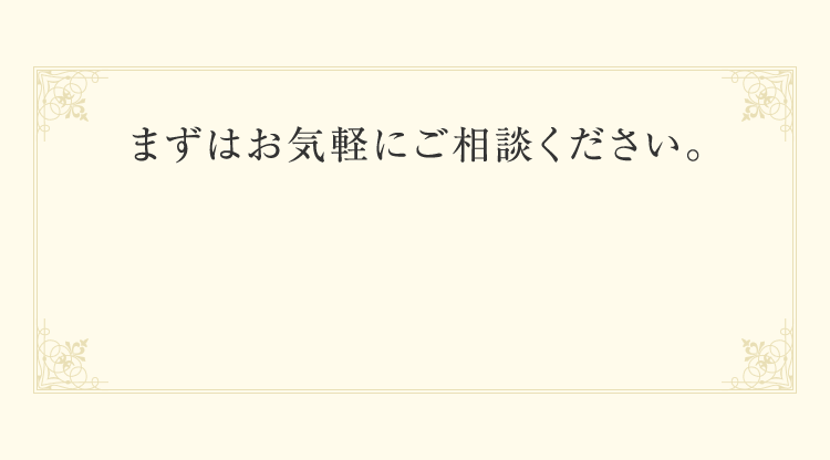 まずはお気軽にご相談ください。