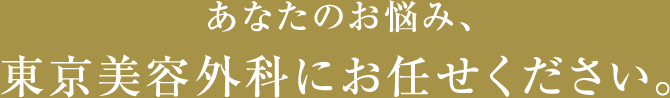 あなたのお悩み、東京美容外科にお任せください。