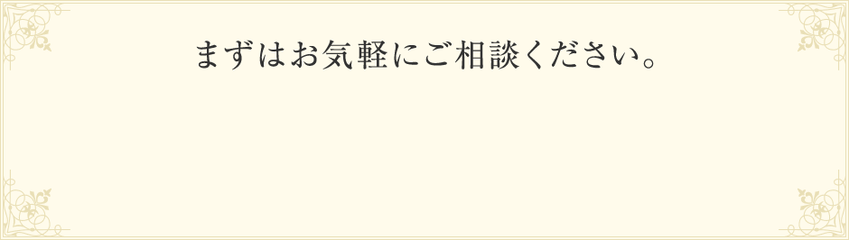 まずはお気軽にご相談ください。