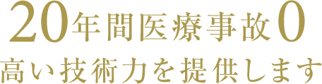 20年間医療事故0高い技術力を提供します