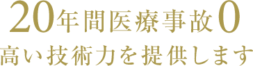 20年間医療事故0高い技術力を提供します