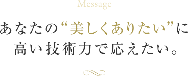 あなたの“美しくありたい”に高い技術力で応えたい。