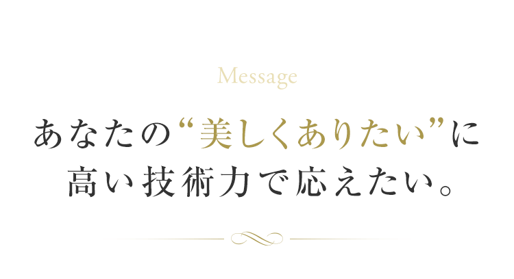 あなたの“美しくありたい”に高い技術力で応えたい。