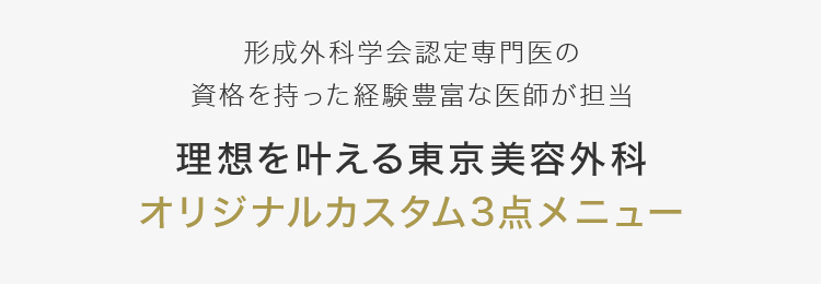 【形成外科学会認定専門医の資格を持った経験豊富な医師が担当】理想を叶える東京美容外科オリジナルカスタム3点メニュー