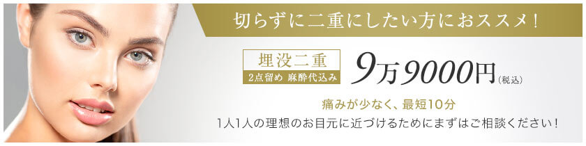 【切らずに二重にしたい方におススメ！】埋没二重2点留め麻酔代込み9万9000円（税込）1人1人の理想のお目元に近づけるためにまずはご相談ください！