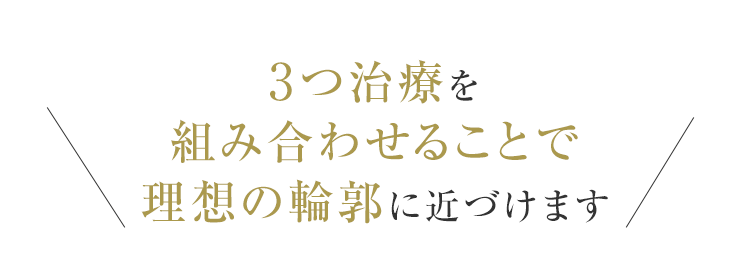 3つ治療を組み合わせることで理想の輪郭に近づけます