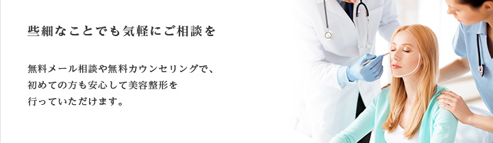 些細なことでも気軽にご相談を。無料カウンセリングで、初めての方も安心して美容整形を行っていただけます。