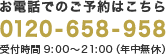 お電話でのご予約はこちら 0120-658-958 受付時間 9:00～21:00（年中無休）