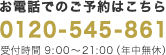 お電話でのご相談はこちら 0120-545-861 受付時間 9:00～21:00（年中無休）