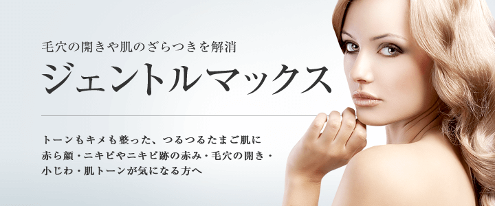 ジェントルマックスプロは毛穴の開きや肌のざらつきを解消。トーンもキメも整った、つるつるたまご肌へ。赤ら顔・ニキビやニキビ跡の赤み・毛穴の開き・小じわ、ちりめんじわ・肌トーンが気になる方へ