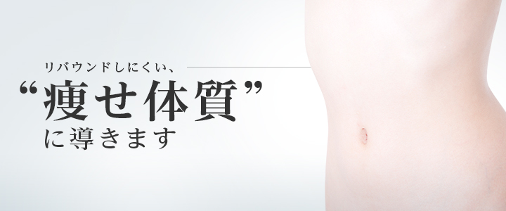 リバウンドしにくい痩せ体質に導きます