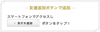 スマートフォンでアクセスし 友だち追加 ボタンをタップ！