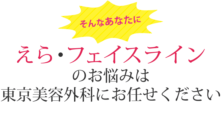 えら・フェイスラインのお悩みは東京美容外科にお任せください