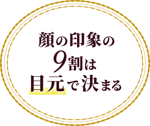 顔の印象の9割は目元で決まる