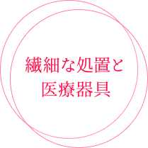 繊細な処置と医療器具