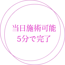 当日施術可能 5分で完了
