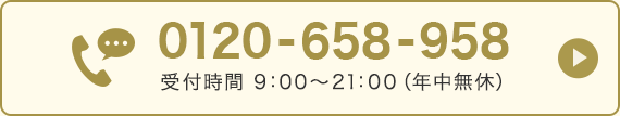 【0120-658-958】 受付時間 9：00～21：00（年中無休）