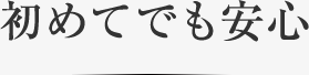 初めてでも安心
